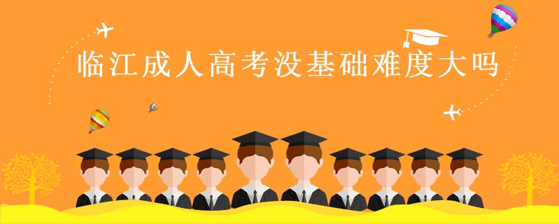 臨江成人高考沒(méi)基礎(chǔ)難度大嗎