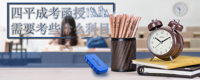 四平成考函授需要考些什么科目