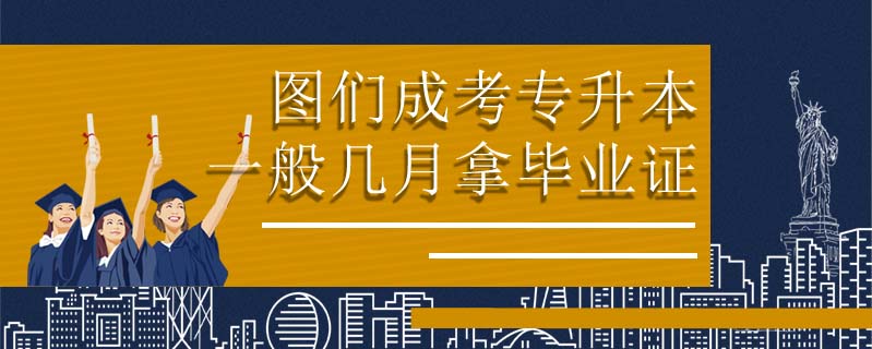 圖們成考專升本一般幾月拿畢業證