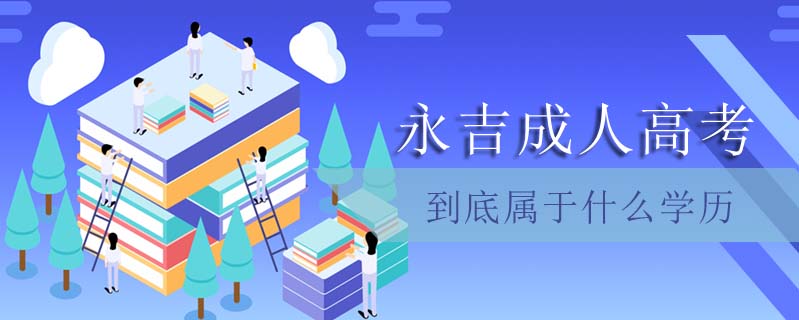 永吉成人高考到底屬于什么學(xué)歷
