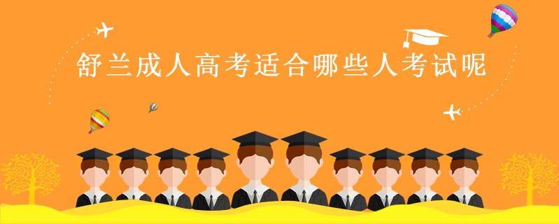 舒蘭成人高考適合哪些人考試呢