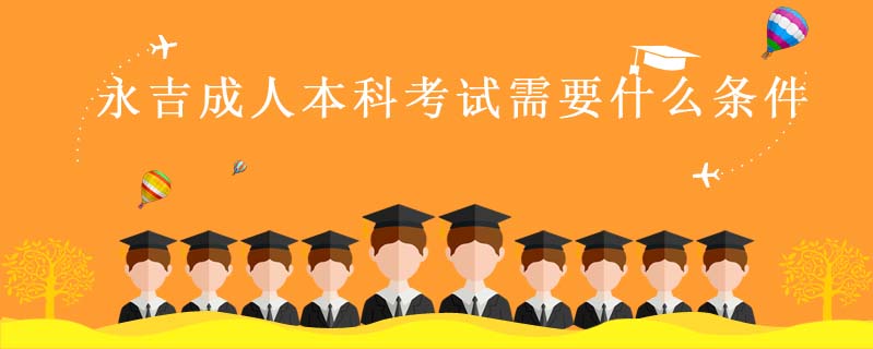 永吉成人本科考試需要什么條件