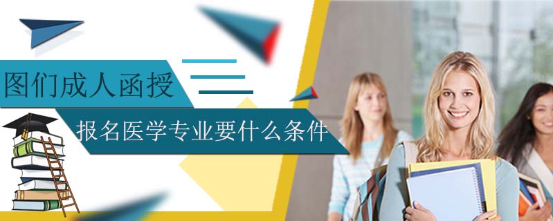 圖們成人函授報(bào)名醫(yī)學(xué)專業(yè)要什么條件