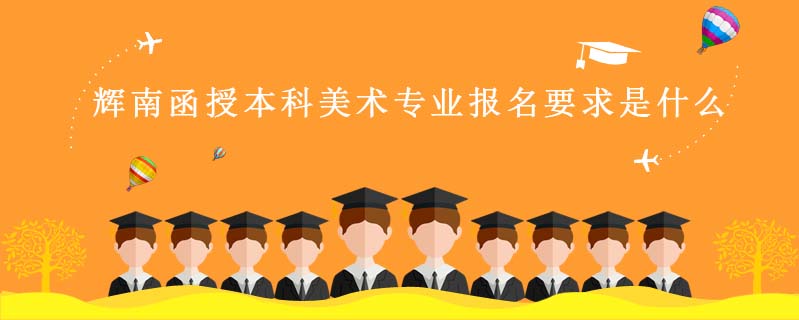 輝南函授本科美術(shù)專(zhuān)業(yè)報(bào)名要求是什么