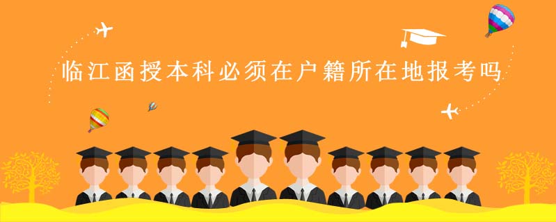 臨江函授本科必須在戶籍所在地報考嗎