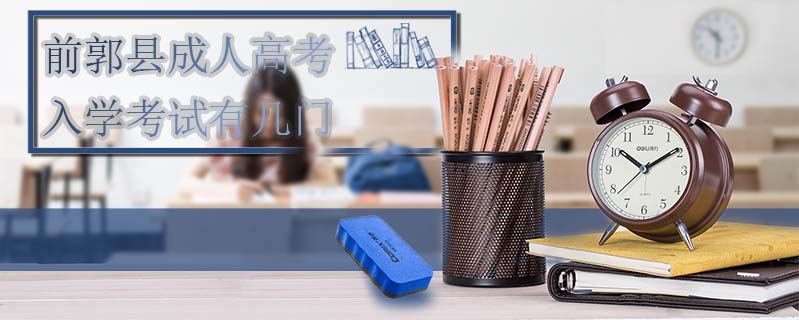 前郭縣成人高考入學考試有幾門
