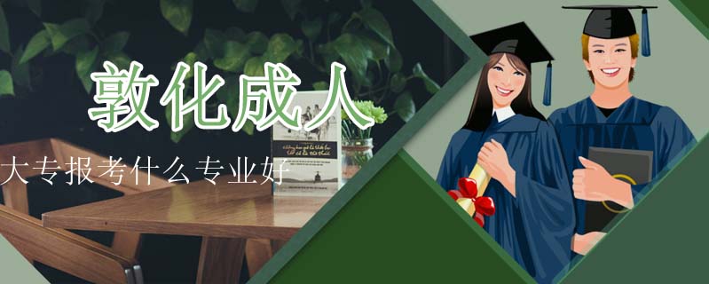 敦化成人大專報考什么專業好