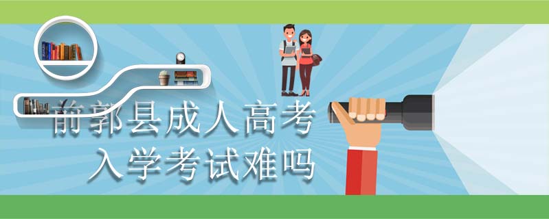 前郭縣成人高考入學考試難嗎