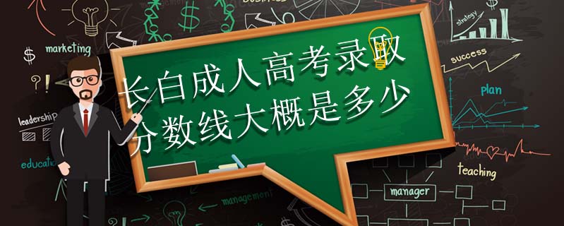 長白成人高考錄取分?jǐn)?shù)線大概是多少