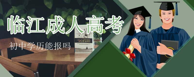 臨江成人高考初中學(xué)歷能報嗎
