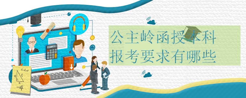 公主嶺函授本科報考要求有哪些