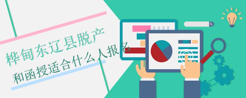 樺甸東遼縣脫產和函授適合什么人報名